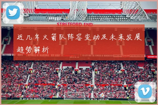 近几年火箭队阵容变动及未来发展趋势解析