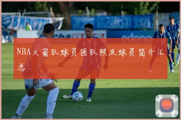 NBA火箭队球员团队照及球员简介汇总