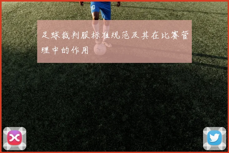 足球裁判服标准规范及其在比赛管理中的作用