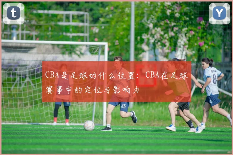 CBA是足球的什么位置：CBA在足球赛事中的定位与影响力