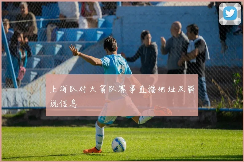 上海队对火箭队赛事直播地址及解说信息