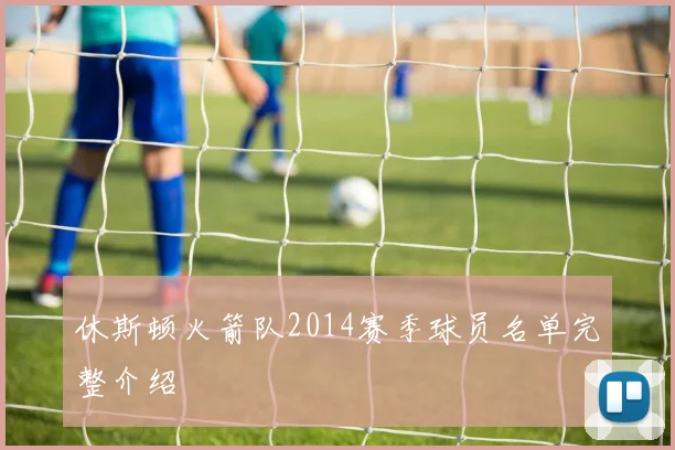 休斯顿火箭队2014赛季球员名单完整介绍