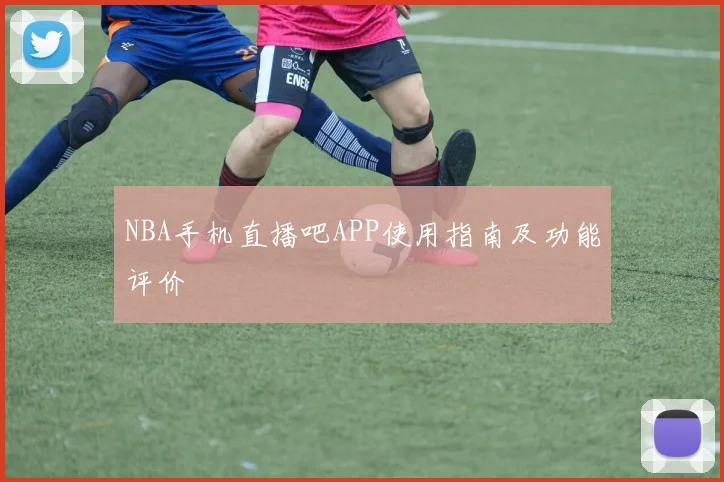 NBA手机直播吧APP使用指南及功能评价