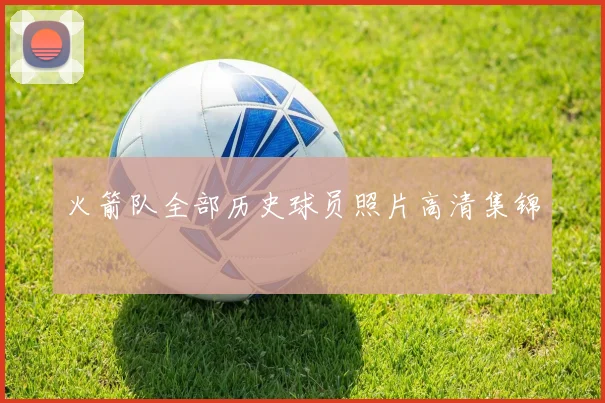 火箭队全部历史球员照片高清集锦