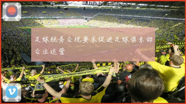 足球税务合规要求促进足球俱乐部合法运营