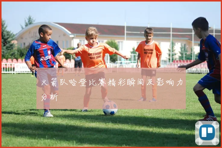 火箭队哈登比赛精彩瞬间及影响力分析